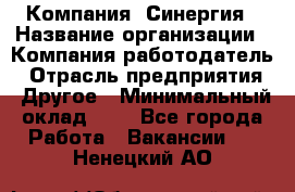 Компания «Синергия › Название организации ­ Компания-работодатель › Отрасль предприятия ­ Другое › Минимальный оклад ­ 1 - Все города Работа » Вакансии   . Ненецкий АО